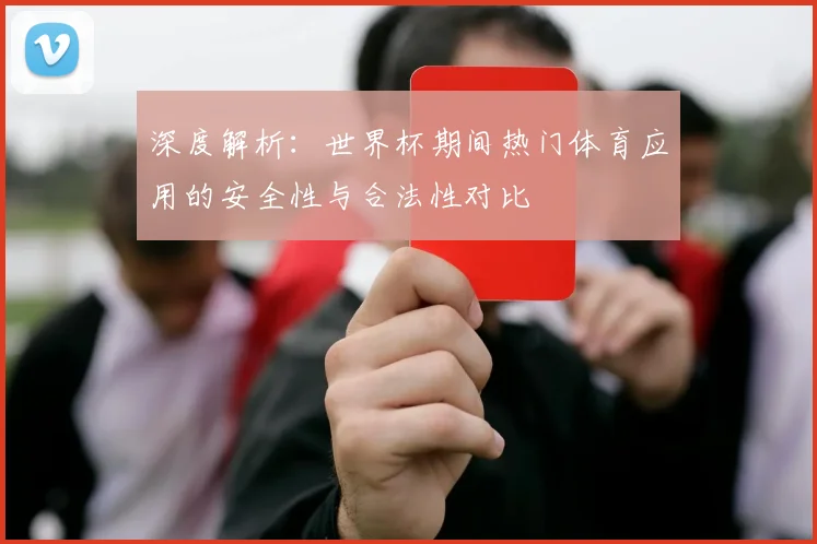 深度解析:世界杯期间热门体育应用的安全性与合法性对比