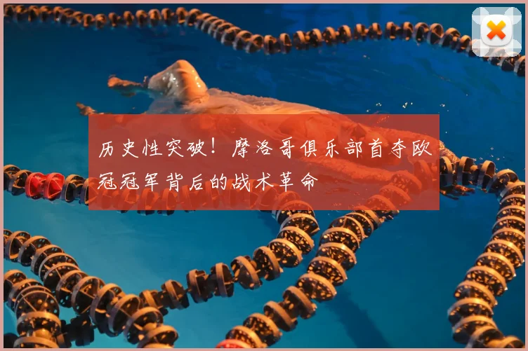 历史性突破！摩洛哥俱乐部首夺欧冠冠军背后的战术革命