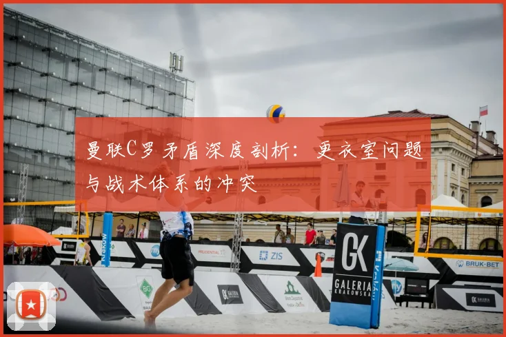 曼联C罗矛盾深度剖析:更衣室问题与战术体系的冲突