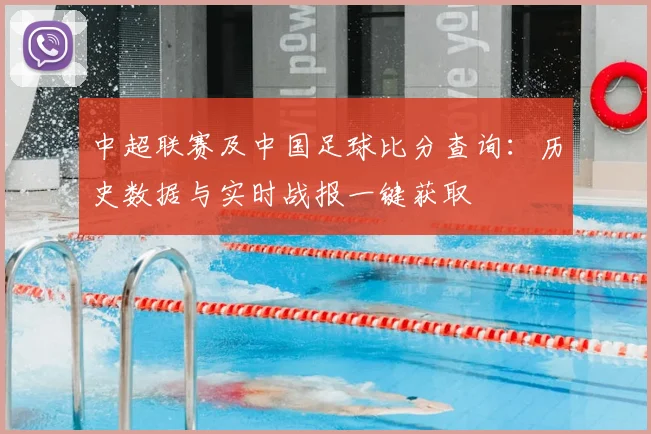 中超联赛及中国足球比分查询:历史数据与实时战报一键获取