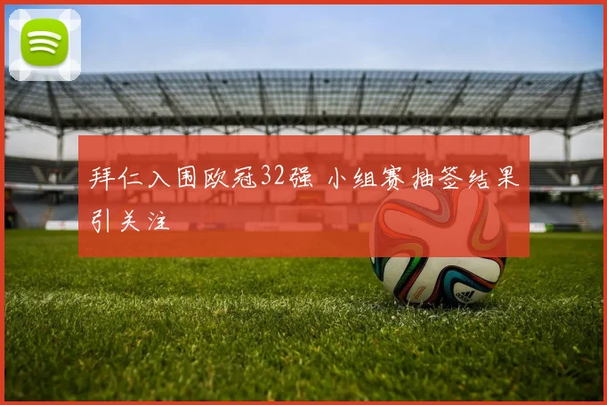 拜仁入围欧冠32强 小组赛抽签结果引关注