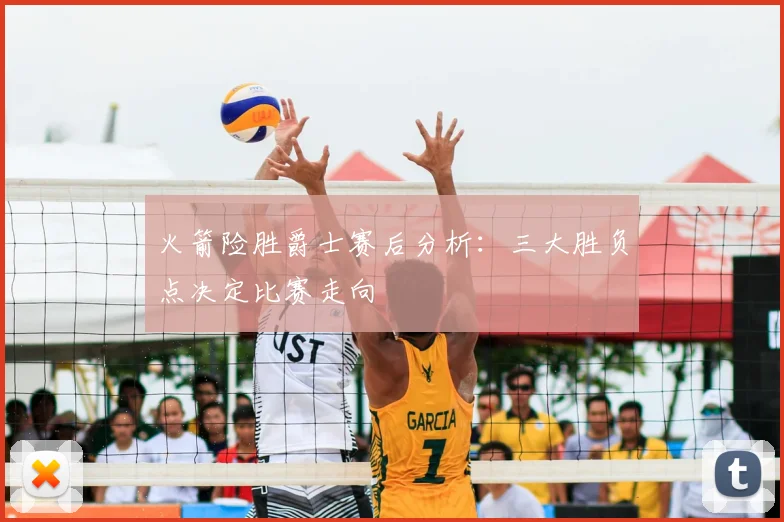 火箭险胜爵士赛后分析：三大胜负点决定比赛走向