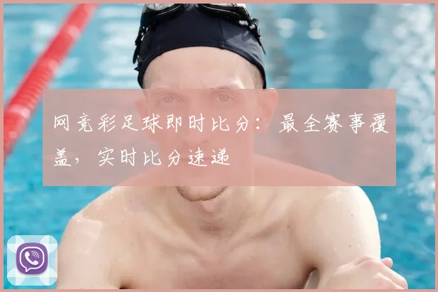 网竞彩足球即时比分:最全赛事覆盖,实时比分速递