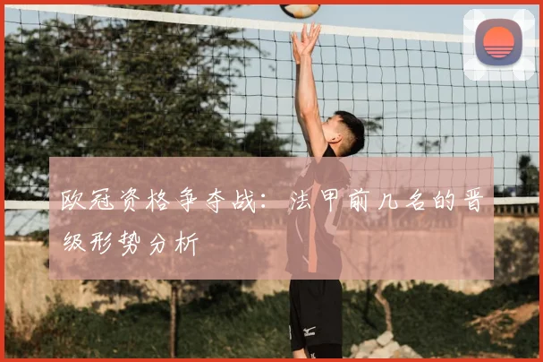 欧冠资格争夺战：法甲前几名的晋级形势分析