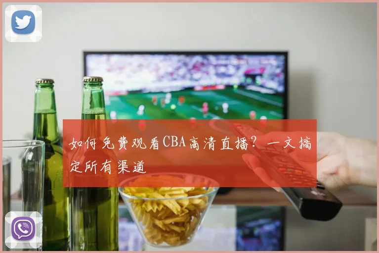 如何免费观看CBA高清直播?一文搞定所有渠道