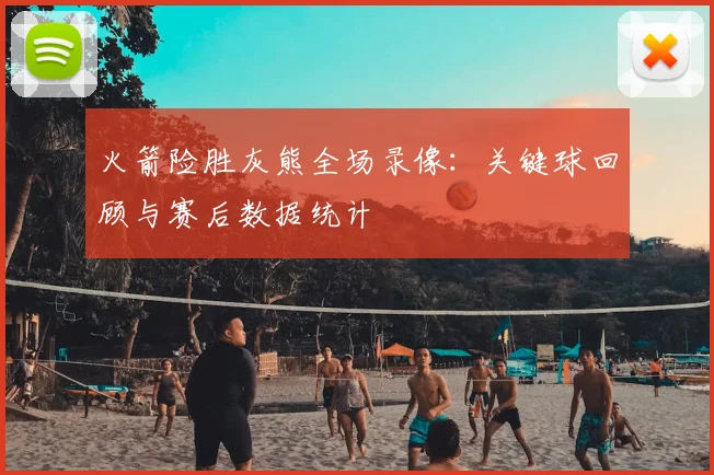 火箭险胜灰熊全场录像:关键球回顾与赛后数据统计