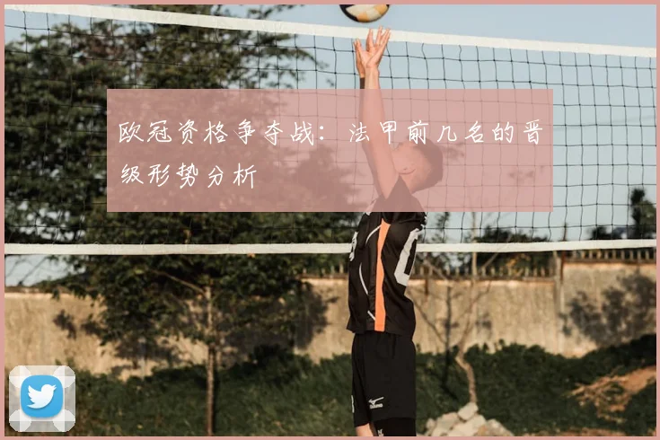 欧冠资格争夺战：法甲前几名的晋级形势分析