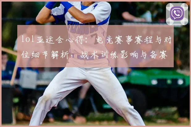 lol亚运会心得：电竞赛事赛程与对位细节解析，战术训练影响与备赛要点归纳