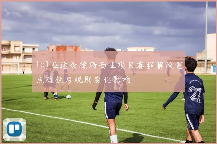 lol亚运会德玛西亚项目赛程解读重点对位与规则变化影响