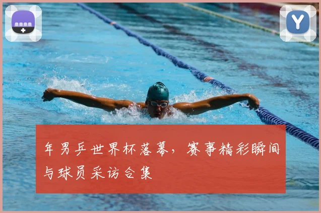 年男乒世界杯落幕，赛事精彩瞬间与球员采访合集