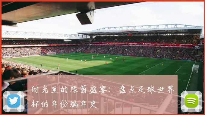 时光里的绿茵盛宴：盘点足球世界杯的年份编年史