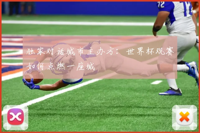 独家对话城市主办方：世界杯观赛如何点燃一座城