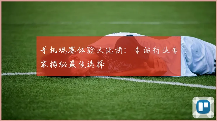 手机观赛体验大比拼：专访行业专家揭秘最佳选择