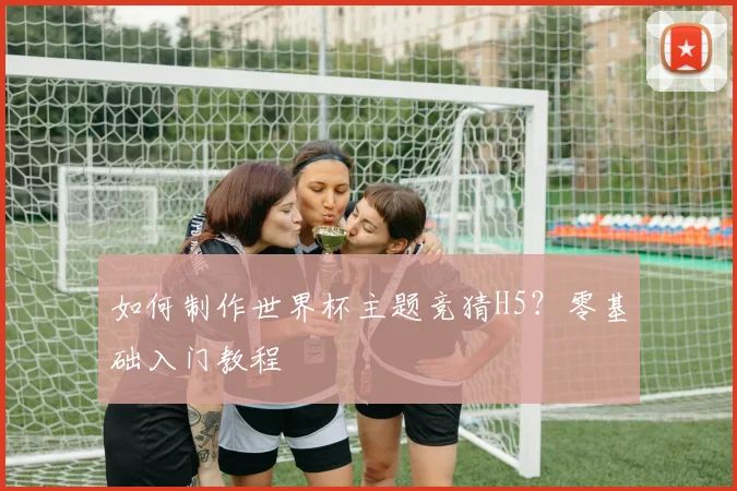 如何制作世界杯主题竞猜H5？零基础入门教程