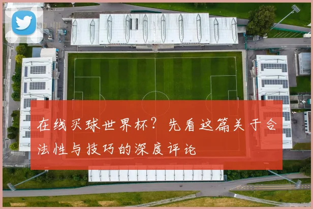在线买球世界杯？先看这篇关于合法性与技巧的深度评论