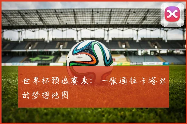 世界杯预选赛表：一张通往卡塔尔的梦想地图