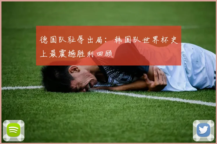 德国队耻辱出局：韩国队世界杯史上最震撼胜利回顾