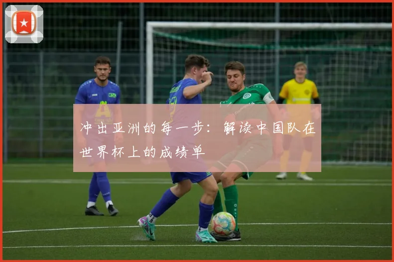 冲出亚洲的每一步：解读中国队在世界杯上的成绩单