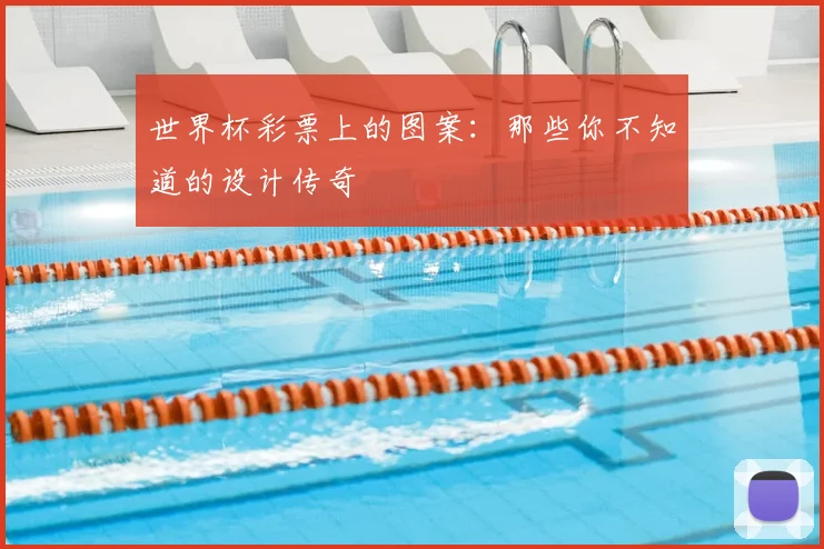 世界杯彩票上的图案:那些你不知道的设计传奇