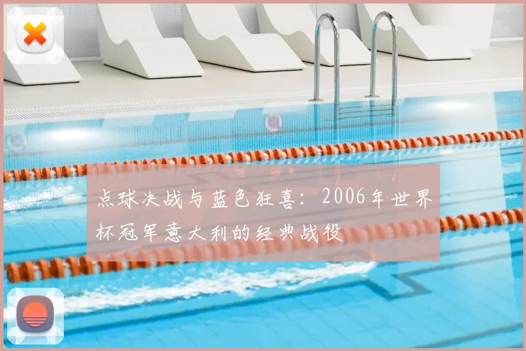 点球决战与蓝色狂喜：2006年世界杯冠军意大利的经典战役