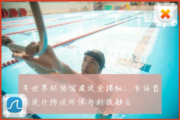 年世界杯场馆建设全揭秘：专访首席设计师谈环保与科技融合