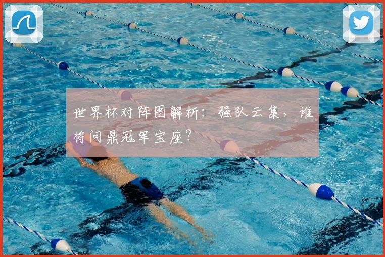 世界杯对阵图解析：强队云集，谁将问鼎冠军宝座？