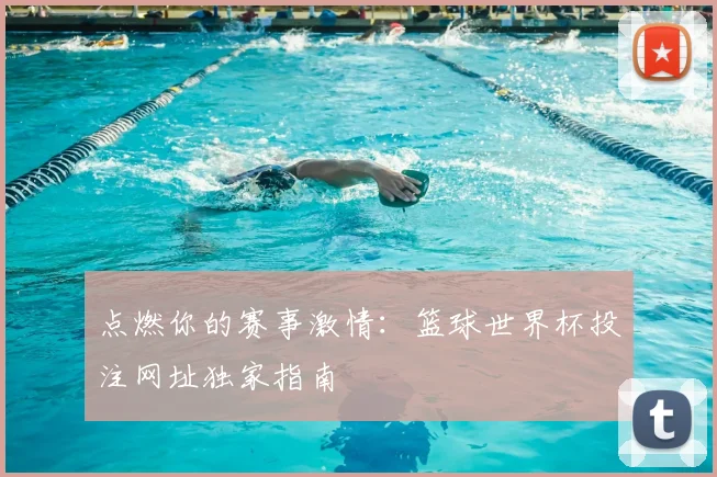 点燃你的赛事激情：篮球世界杯投注网址独家指南