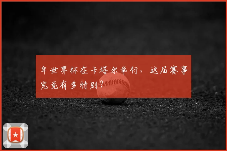 年世界杯在卡塔尔举行，这届赛事究竟有多特别？