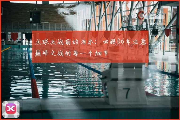 点球决战前的泪水：回顾06年法意巅峰之战的每一个细节