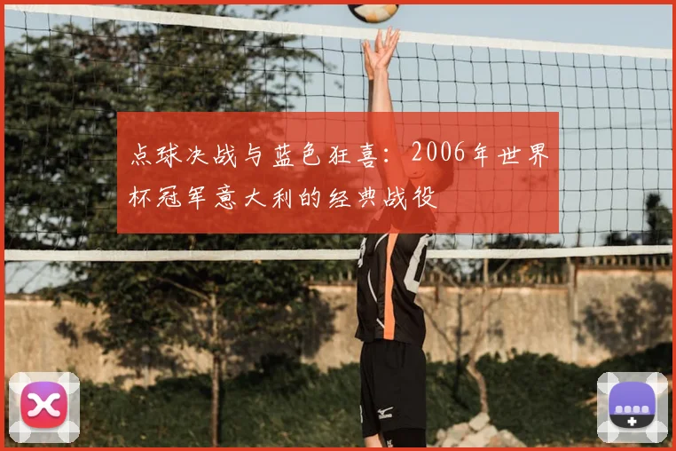 点球决战与蓝色狂喜：2006年世界杯冠军意大利的经典战役